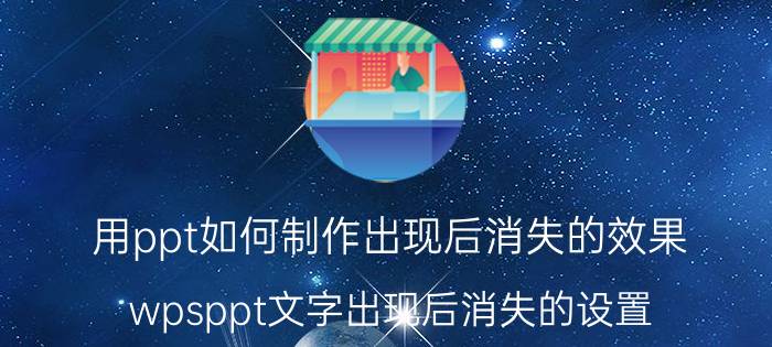 用ppt如何制作出现后消失的效果 wpsppt文字出现后消失的设置？